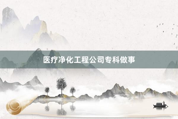 医疗净化工程公司专科做事